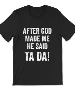 After God Made Me He Said Ta Da Funny Christian Humor T-shirt