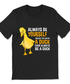 Always Be Yourself Unless You Can Be A Duck T-shirt