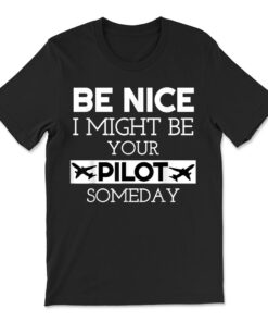 Be Nice I Might Be Your Pilot Someday Aviation Aircraft T-shirt