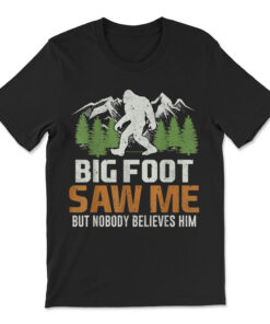 Bigfoot Saw Me But Nobody Believes Him T-shirt