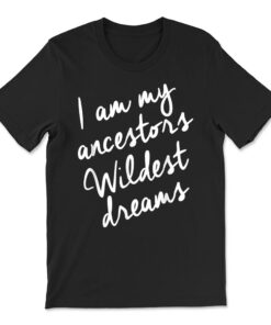Black History Month Ancestors Wildest Dreams T-shirt