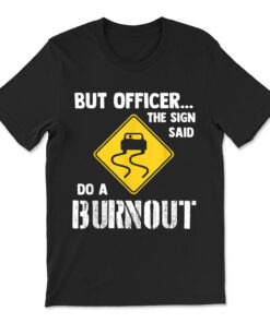But Officer The Sign Said Do A Burnout T-shirt