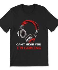 Can't Hear You I'm Gaming Gamer Assertion T-shirt