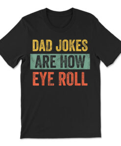 Dad Jokes Are How Eye Roll Funny Dad T-shirt