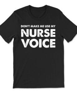 Dont Make Me Use My Nurse Voice T-shirt