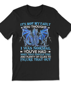 Dragon It's Not My Fault You Thought I Was Normal T-shirt