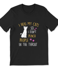 Funny Cat I Hug My Cat So I Don't Punch People In The Throat T-shirt