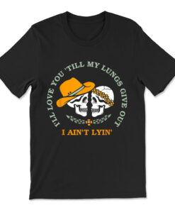 Funny I'll Love You 'till My Lungs Give Out A Ain't Lyin' T-shirt