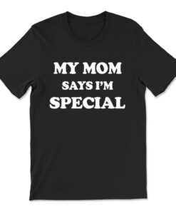 Funny My Mom Says I'm Special T-shirt