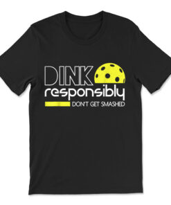 Funny Pickleball Player Dink Responsibly Don't Get Smashed T-shirt