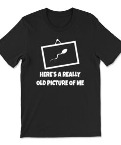 Here's A Really Old Picture Of Me T-shirt Fun Sperm Gag T-shirt