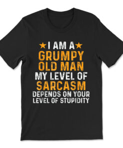 I Am A Grumpy Old Man My Level Of Sarcasm Depends On Your T-shirt