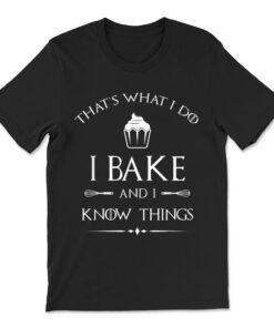 I Bake And I Know Things Pastry Baker T-shirt