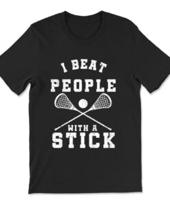 I Beat People With A Stick T-shirt Funny Lacrosse Player T-shirt