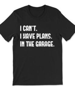 I Cant I Have Plans In The Garage Car Mechanics T-shirt