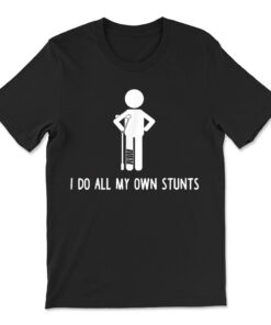 I Do All My Own Stunts Shirt Get Well Injury Leg T-shirt