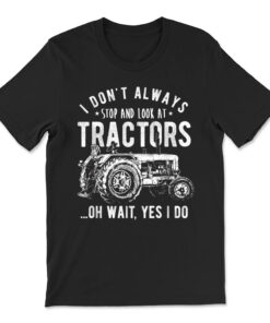 I Don't Always Stop Look At Tractors Tractor T-shirt