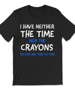 I Don't Have The Time Or The Crayons Funny Sarcasm Quote T-shirt