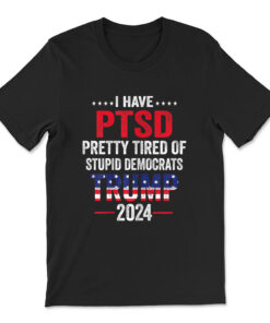 I Have Ptsd Pretty Tired Of Stupid Democrats Trump 2024 T-shirt