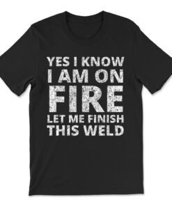 I Know I Am On Fire Welder Welding T-shirt