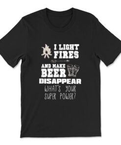 I Light Fires And Make Beer Disappear Shirt