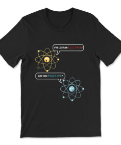 I Lost An Electron. Are You Positive Chemistry Joke T-shirt