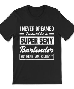 I Never Dreamed I Super Sexy Bartender Funny Bartender T-shirt