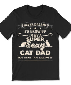 I Never Dreamed I'd Grow Up To Be A Sexy Cat Dad T-shirt