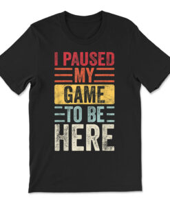 I Paused My Game To Be Here Video Gamer T-shirt