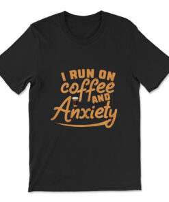 I Run On Coffee And Anxiety T-shirt