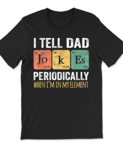 I Tell Dad Jokes Periodically But Only When I'm My Element T-shirt