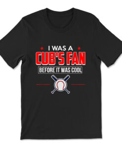 I Was A Cub's Fan Before It Was Cool Funny T-shirt