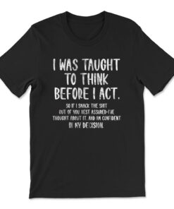 I Was Taught To Think Before I Act Funny Sarcasm Sarcastic T-shirt