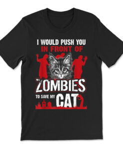 I Would Push You In Front Of Zombies To Save My Cat T-shirt