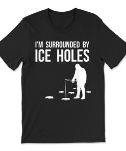 Ice Fishing I'm Surrounded By Ice Holes T-shirt
