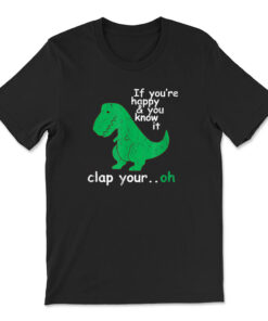 If You're Happy And You Know It Clap Your Oh T-rex Dino T-shirt