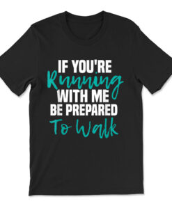 If You're Running With Me Be Prepared To Walk T-shirt