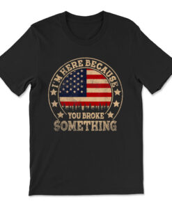 I'm Here Because You Broke Something Mechanic T-shirt