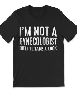 I'm Not A Gynecologist But I'll Take A Look T-shirt