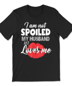 I'm Not Spoiled My Husband Just Loves Me Funny Wife T-shirt