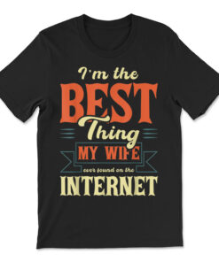 I'm The Best Thing My Wife Ever Found On The Internet T-shirt