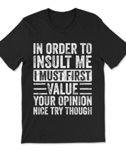 In Order To Insult Me I Must First Value Your Opinion T-shirt