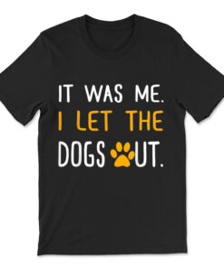 It Was Me I Let The Dogs Out T-shirt