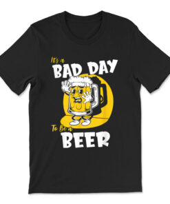 It's A Bad Day To Be A Beer T-shirt