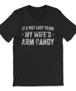 It's Not Easy Being My Wifes Arm Candy Husband T-shirt