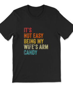 It's Not Easy Being My Wife's Arm Candy T-shirt