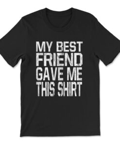 My Best Friend Gave Me This T-shirt