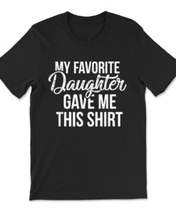 My Favorite Daughter Gave Me This Shirt Funny Dad T-shirt