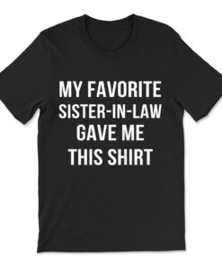 My Favorite Sister In Law Gave Me This T-shirt