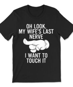 Oh Look My Wife's Last Nerve I Want To Touch It Fun Husband T-shirt